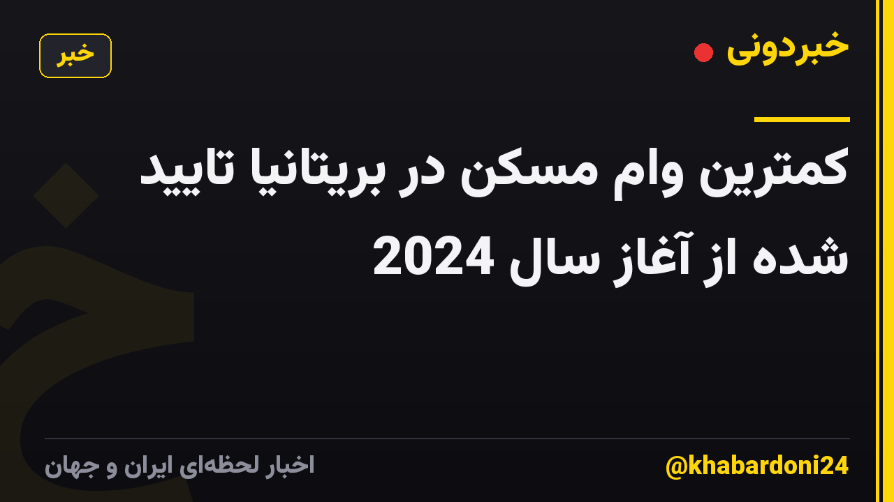 کمترین وام مسکن در بریتانیا تایید شده از آغاز سال 2024