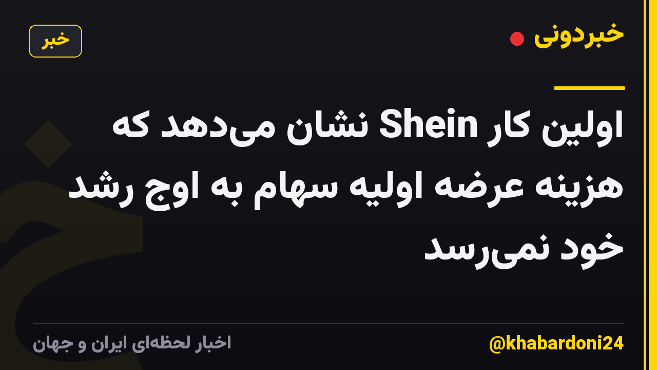 اولین کار Shein نشان میدهد که هزینه عرضه اولیه سهام به اوج رشد خود نمیرسد