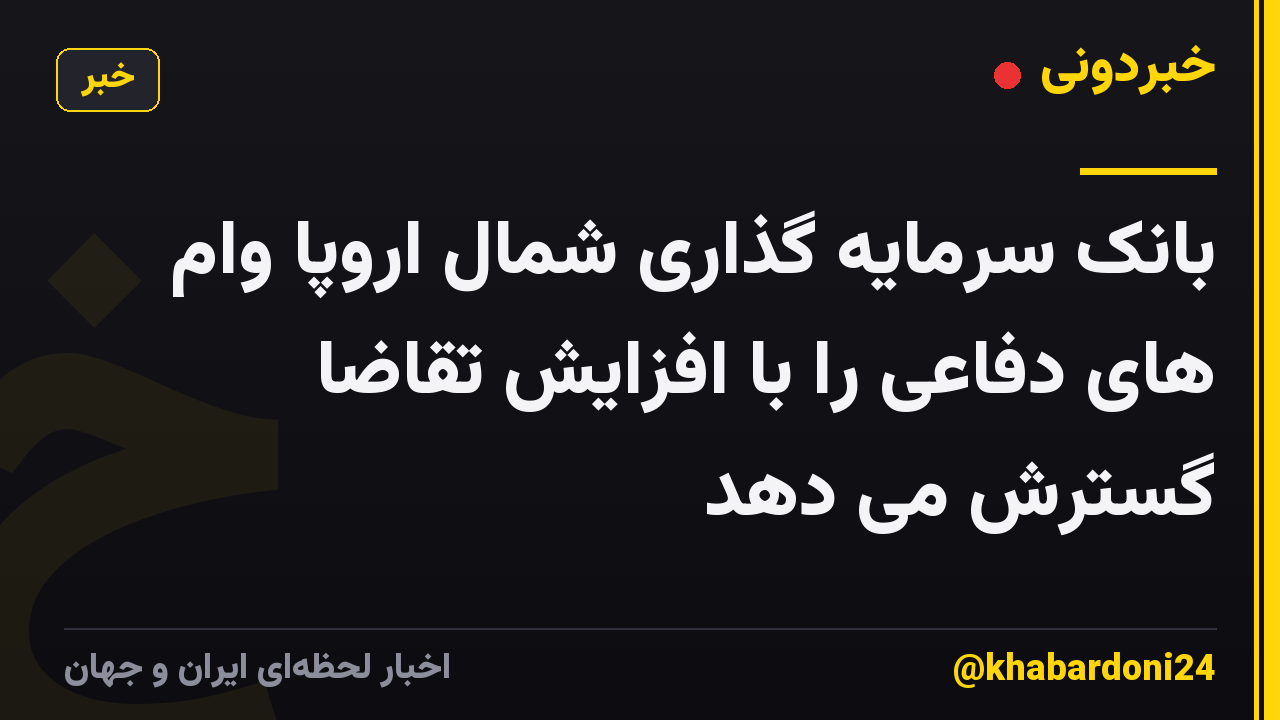 بانک سرمایه گذاری شمال اروپا وام های دفاعی را با افزایش تقاضا گسترش می دهد