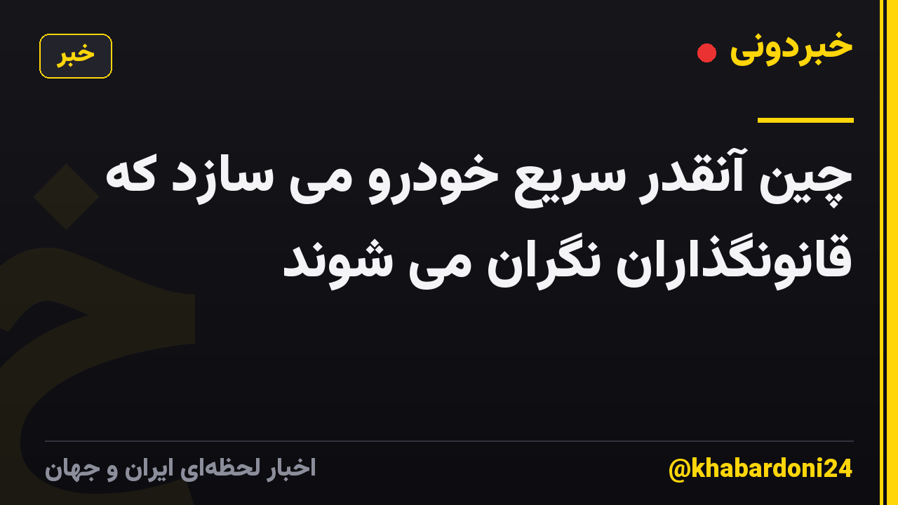چین آنقدر سریع خودرو می سازد که قانونگذاران نگران می شوند