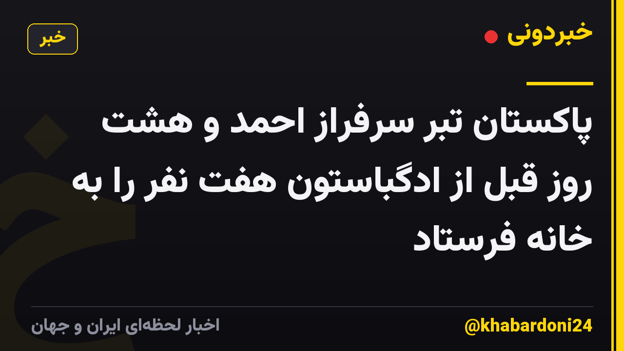پاکستان تبر سرفراز احمد و هشت روز قبل از ادگباستون هفت نفر را به خانه فرستاد