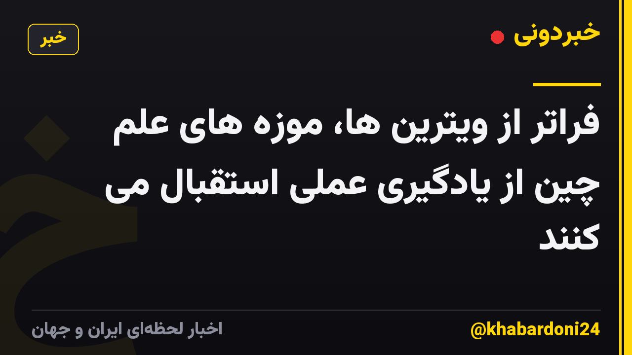 فراتر از ویترین ها، موزه های علم چین از یادگیری عملی استقبال می کنند