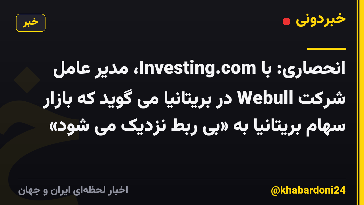 انحصاری: با Investing.com، مدیر عامل شرکت Webull در بریتانیا می گوید که بازار سهام بریتانیا به «بی ربط نزدیک می شود»