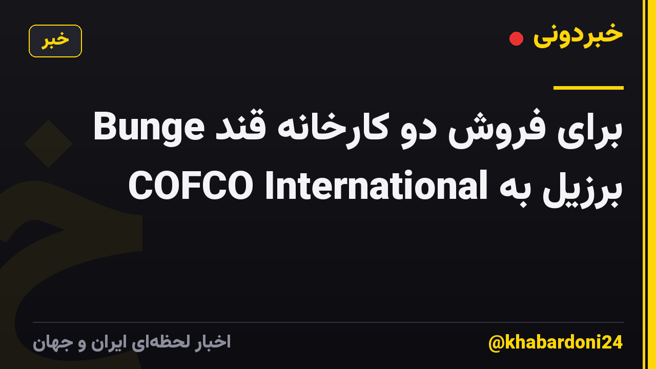 Bunge برای فروش دو کارخانه قند برزیل به COFCO International
