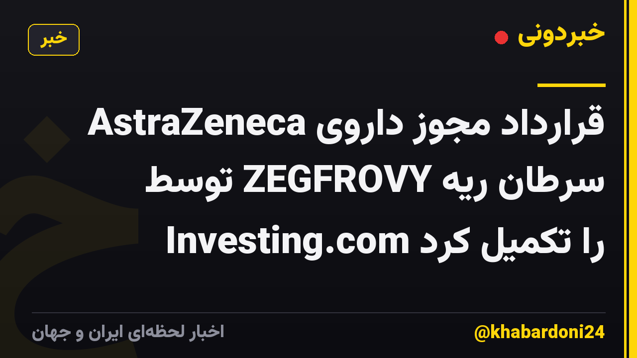 AstraZeneca قرارداد مجوز داروی سرطان ریه ZEGFROVY توسط Investing.com را تکمیل کرد