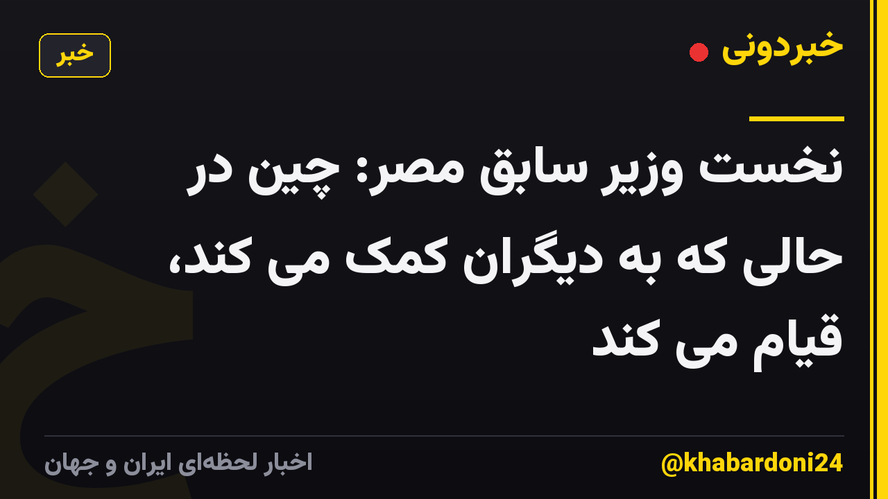 نخست وزیر سابق مصر: چین در حالی که به دیگران کمک می کند، قیام می کند