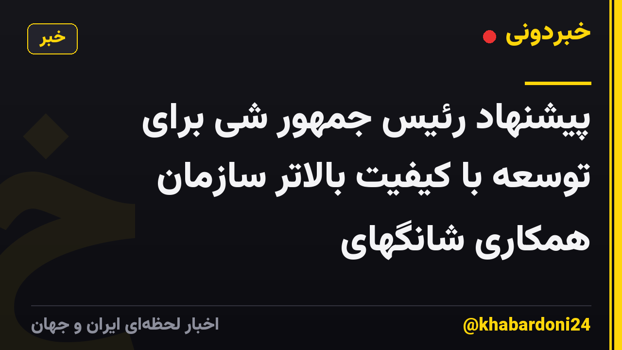 پیشنهاد رئیس جمهور شی برای توسعه با کیفیت بالاتر سازمان همکاری شانگهای