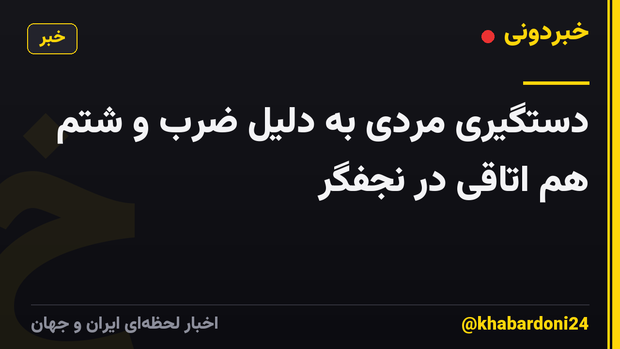 دستگیری مردی به دلیل ضرب و شتم هم اتاقی در نجفگر