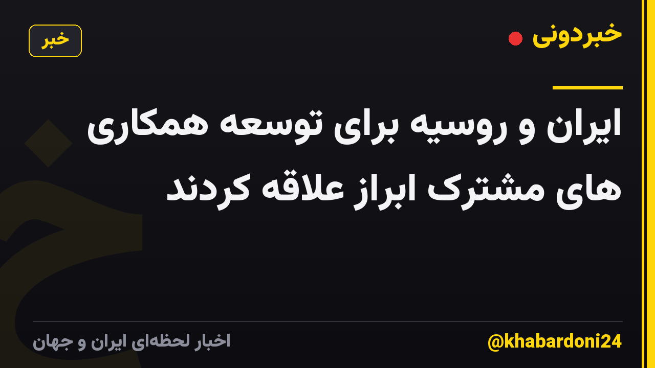 ایران و روسیه برای توسعه همکاری های مشترک ابراز علاقه کردند