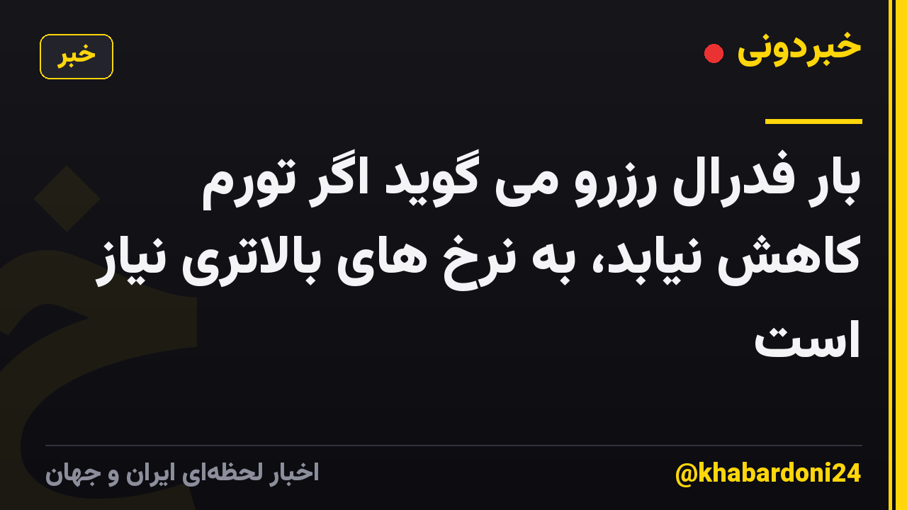 بار فدرال رزرو می گوید اگر تورم کاهش نیابد، به نرخ های بالاتری نیاز است