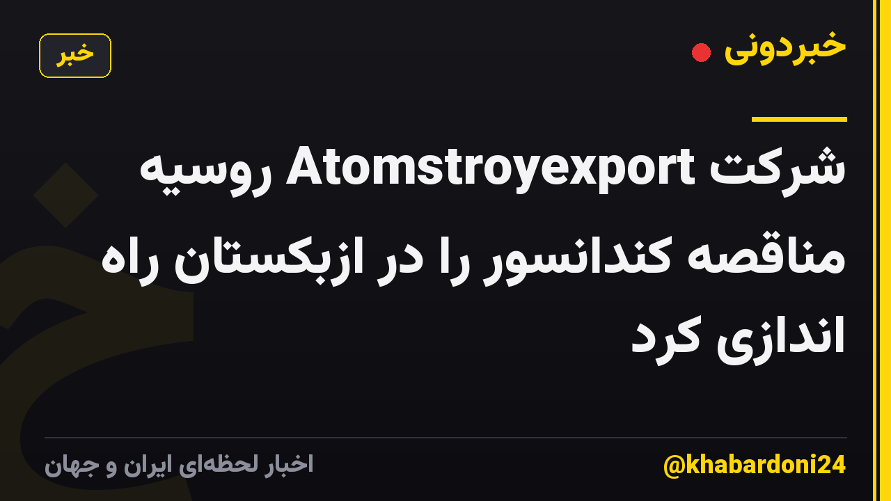 شرکت Atomstroyexport روسیه مناقصه کندانسور را در ازبکستان راه اندازی کرد