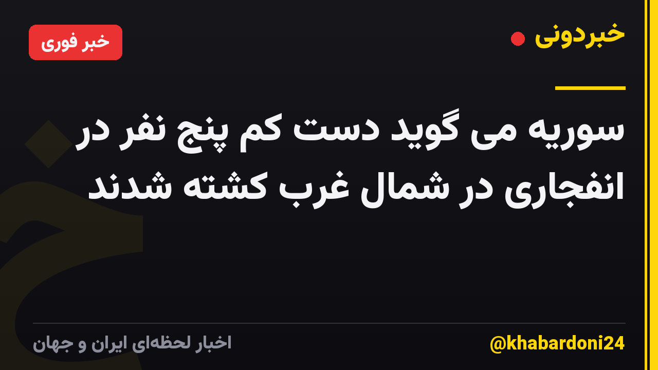 سوریه می گوید دست کم پنج نفر در انفجاری در شمال غرب کشته شدند