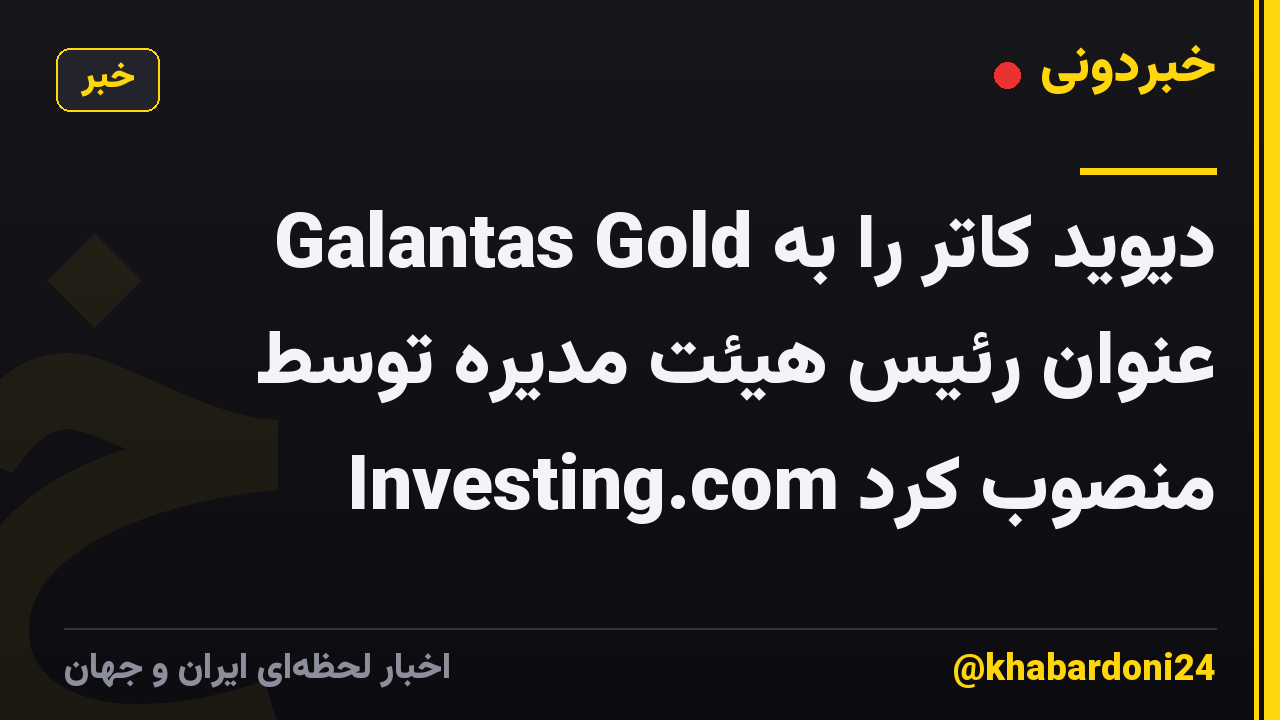 Galantas Gold دیوید کاتر را به عنوان رئیس هیئت مدیره توسط Investing.com منصوب کرد