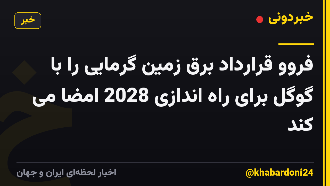 فروو قرارداد برق زمین گرمایی را با گوگل برای راه اندازی 2028 امضا می کند