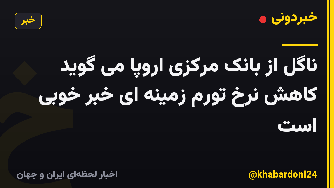 ناگل از بانک مرکزی اروپا می گوید کاهش نرخ تورم زمینه ای خبر خوبی است