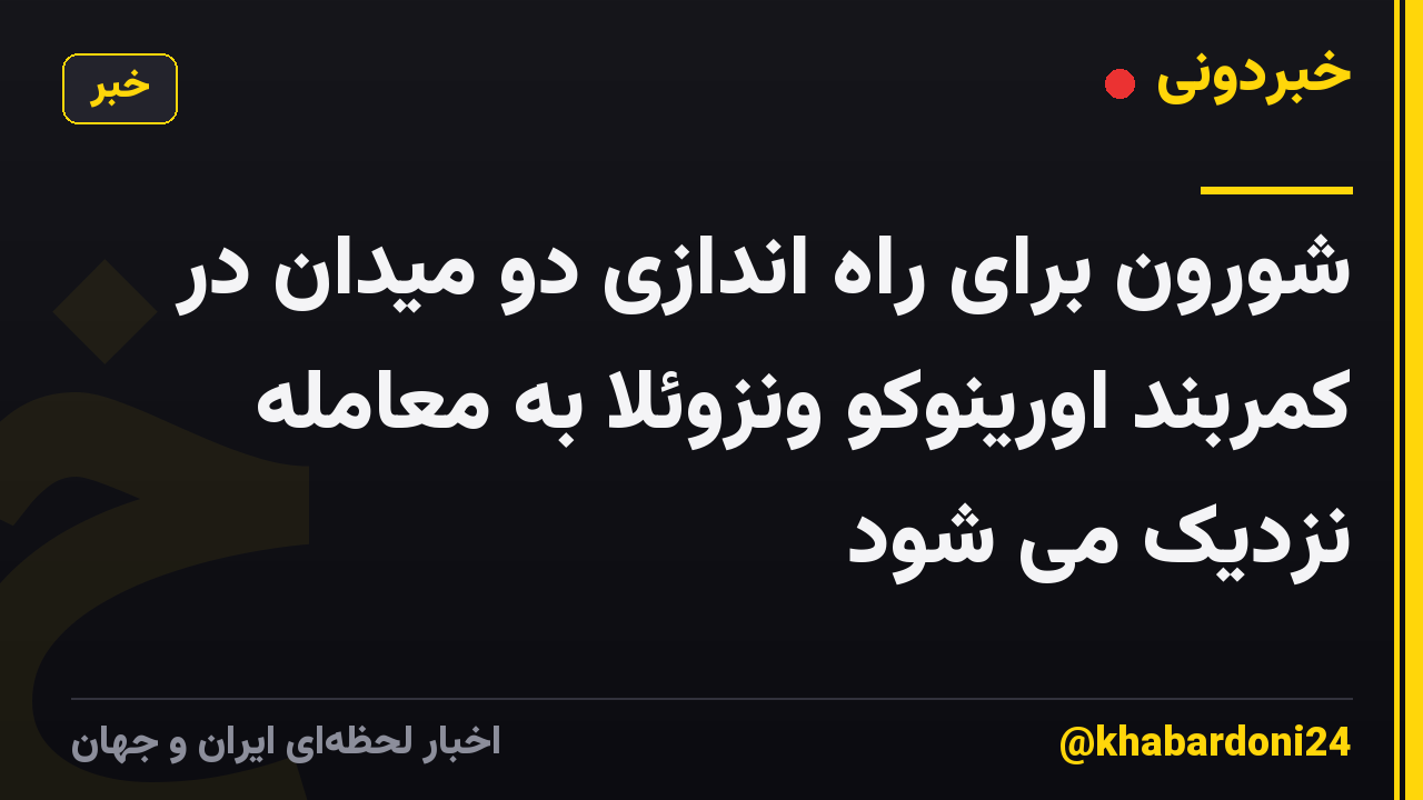 شورون برای راه اندازی دو میدان در کمربند اورینوکو ونزوئلا به معامله نزدیک می شود