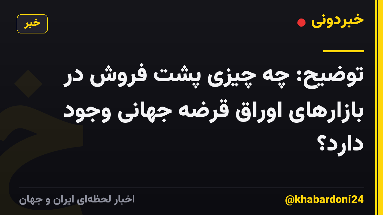 توضیح: چه چیزی پشت فروش در بازارهای اوراق قرضه جهانی وجود دارد؟