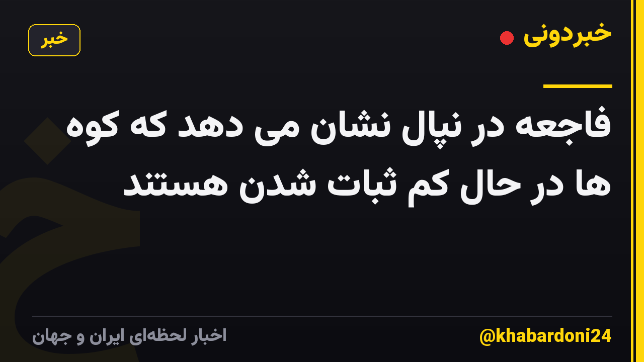 فاجعه در نپال نشان می دهد که کوه ها در حال کم ثبات شدن هستند