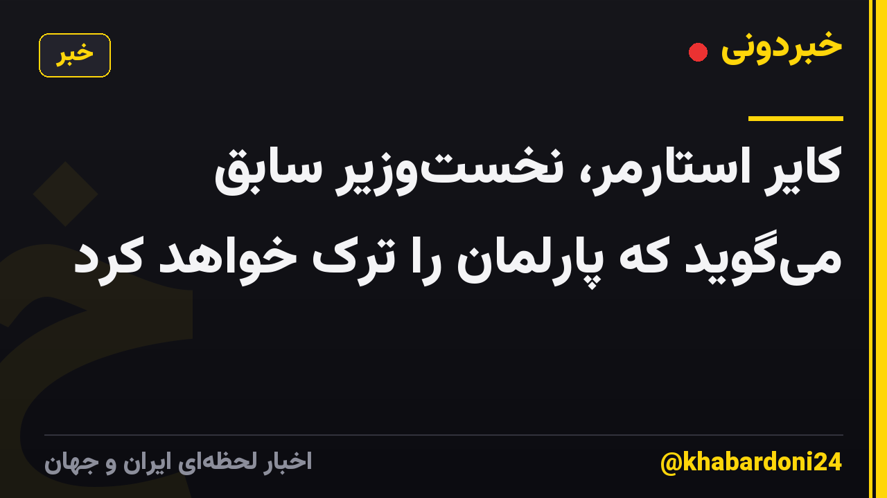 کایر استارمر، نخست‌وزیر سابق می‌گوید که پارلمان را ترک خواهد کرد