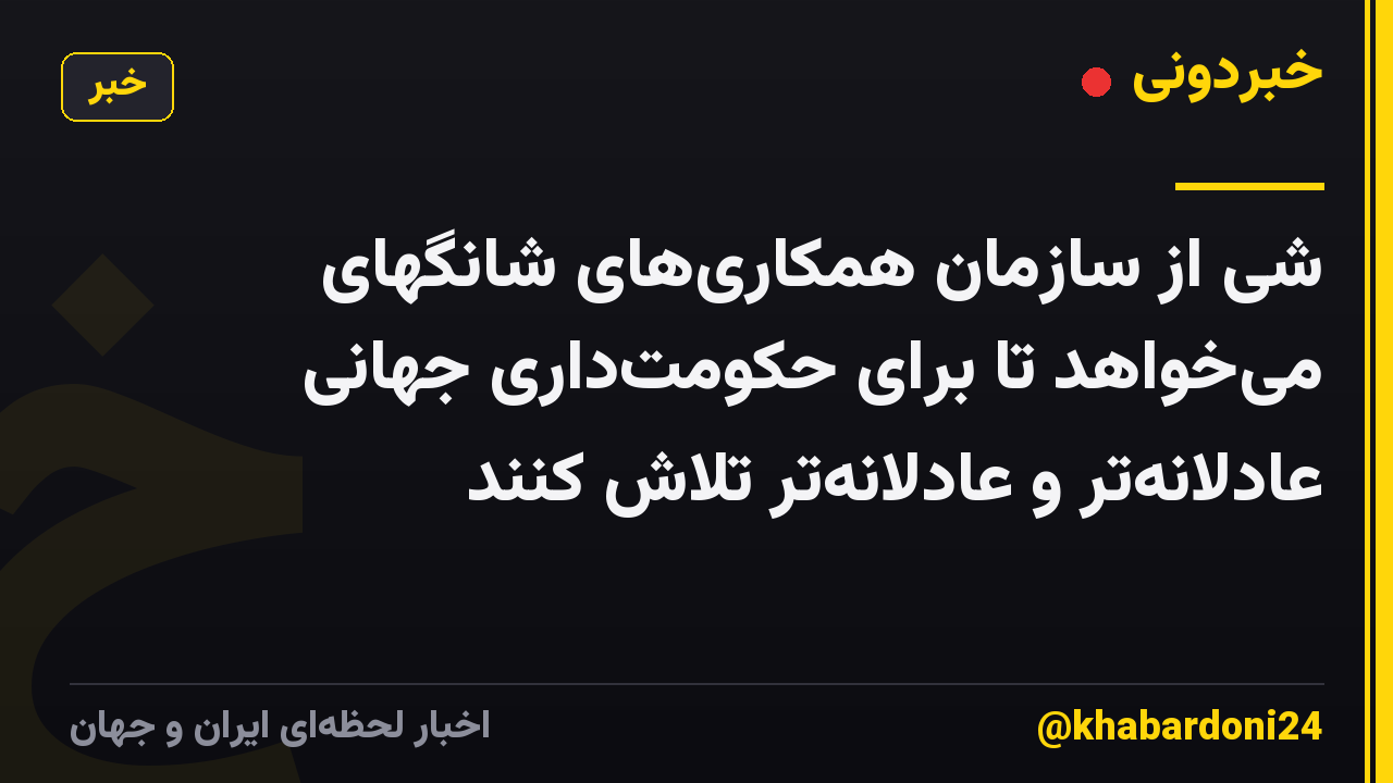 شی از سازمان همکاری‌های شانگهای می‌خواهد تا برای حکومت‌داری جهانی عادلانه‌تر و عادلانه‌تر تلاش کنند