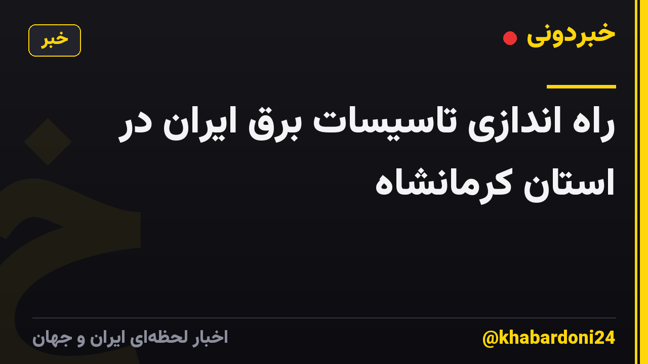 راه اندازی تاسیسات برق ایران در استان کرمانشاه