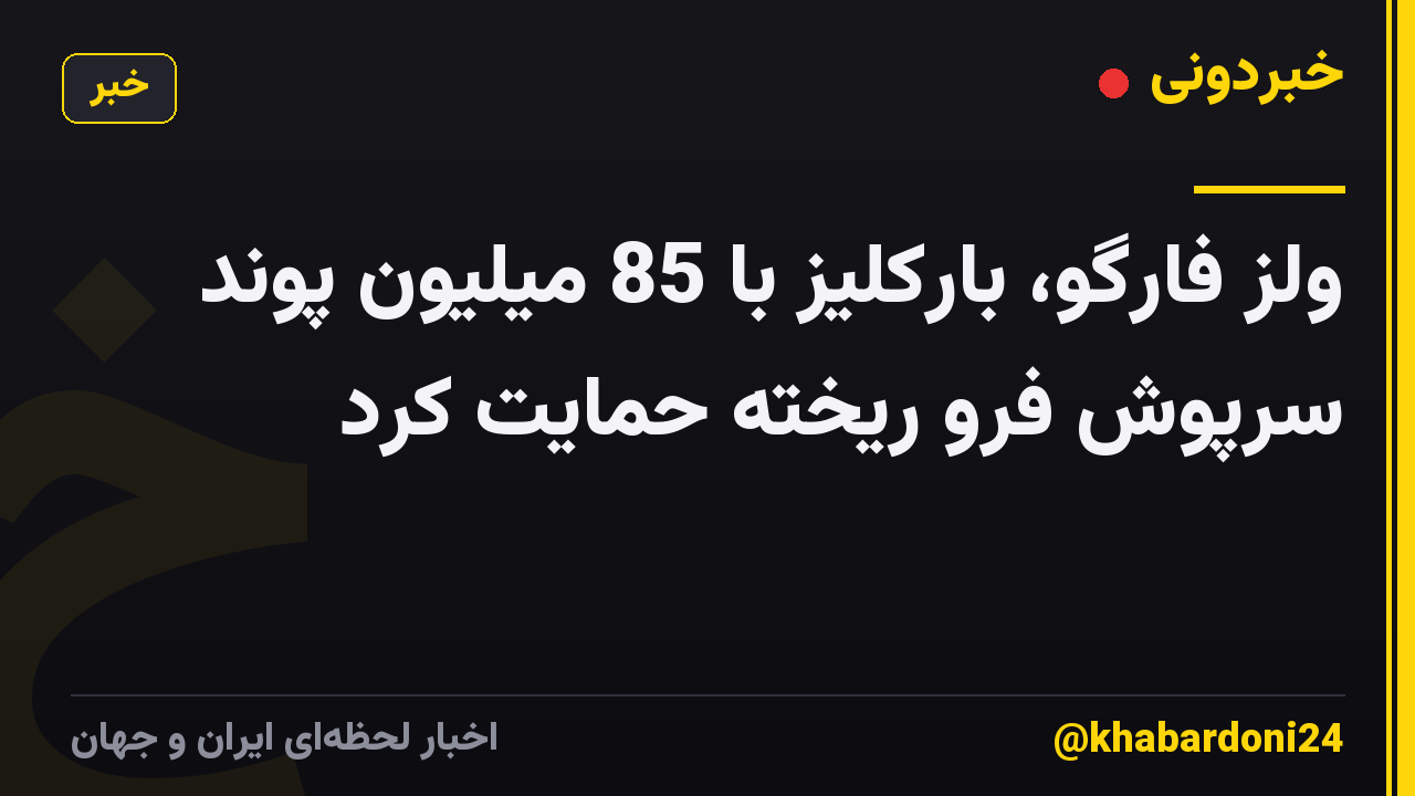 ولز فارگو، بارکلیز با 85 میلیون پوند سرپوش فرو ریخته حمایت کرد