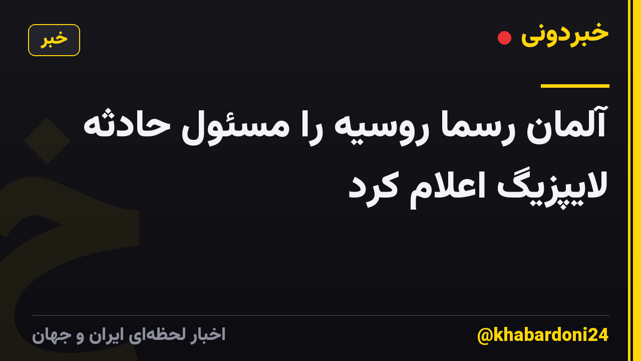آلمان رسما روسیه را مسئول حادثه لایپزیگ اعلام کرد