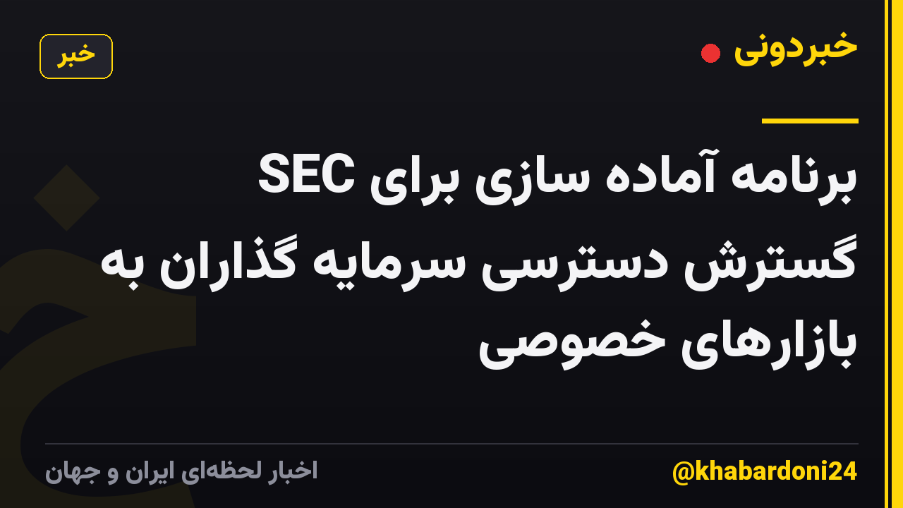 SEC برنامه آماده سازی برای گسترش دسترسی سرمایه گذاران به بازارهای خصوصی