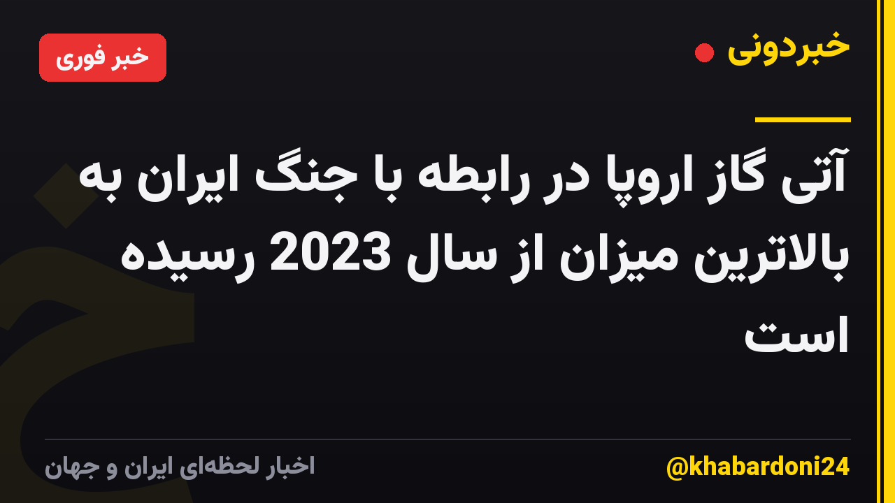 آتی گاز اروپا در رابطه با جنگ ایران به بالاترین میزان از سال 2023 رسیده است