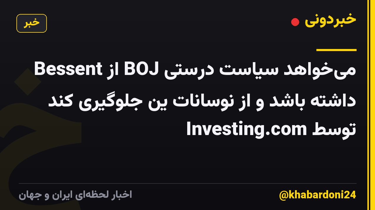 Bessent از BOJ میخواهد سیاست درستی داشته باشد و از نوسانات ین جلوگیری کند توسط Investing.com