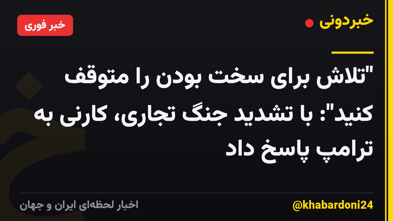"تلاش برای سخت بودن را متوقف کنید": با تشدید جنگ تجاری، کارنی به ترامپ پاسخ داد