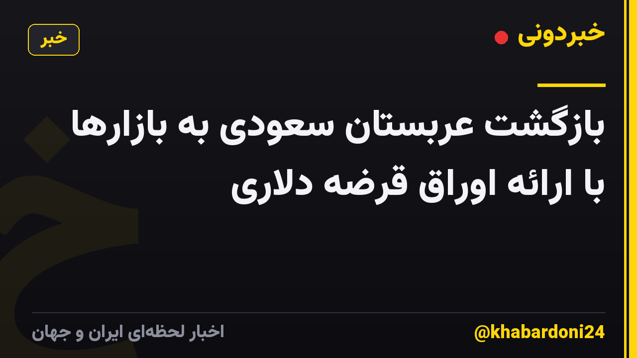 بازگشت عربستان سعودی به بازارها با ارائه اوراق قرضه دلاری