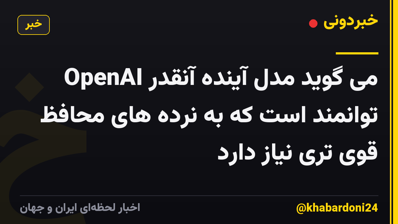 OpenAI می گوید مدل آینده آنقدر توانمند است که به نرده های محافظ قوی تری نیاز دارد