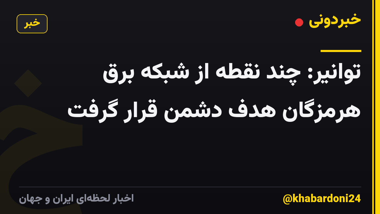 توانیر: چند نقطه از شبکه برق هرمزگان هدف دشمن قرار گرفت