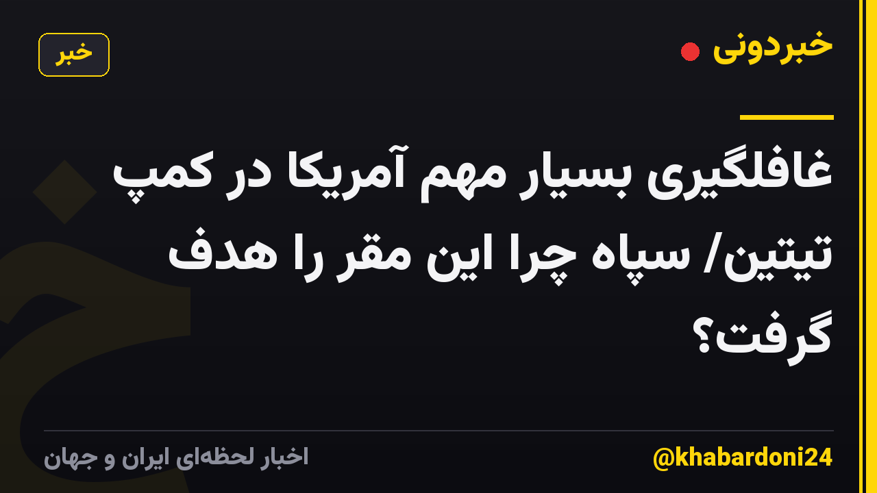 غافلگیری بسیار مهم آمریکا در کمپ تیتین/ سپاه چرا این مقر را هدف گرفت؟