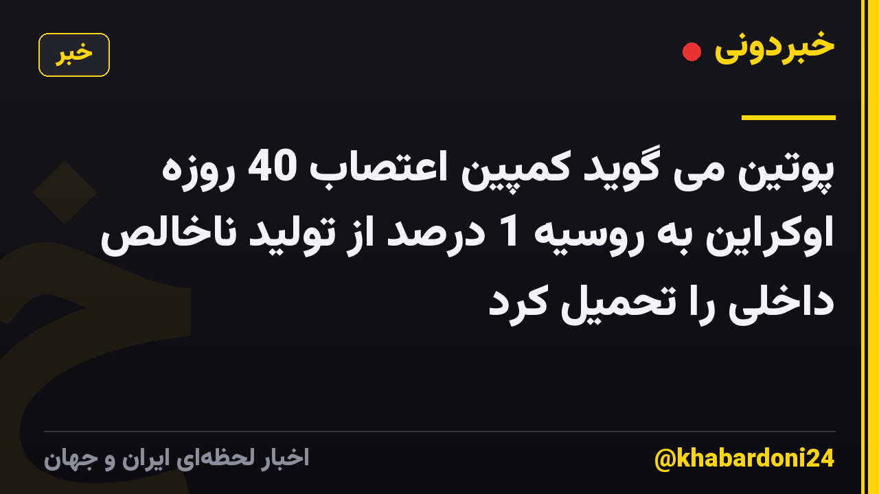 پوتین می گوید کمپین اعتصاب 40 روزه اوکراین به روسیه 1 درصد از تولید ناخالص داخلی را تحمیل کرد