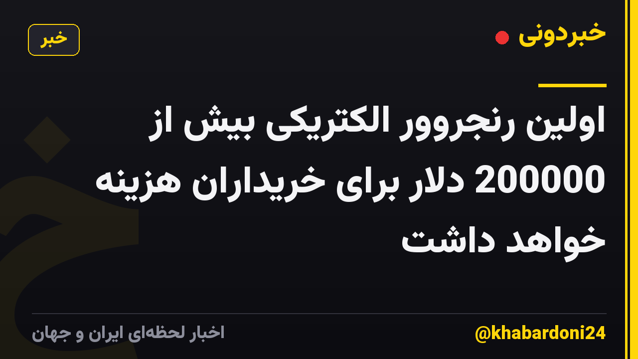 اولین رنجروور الکتریکی بیش از 200000 دلار برای خریداران هزینه خواهد داشت