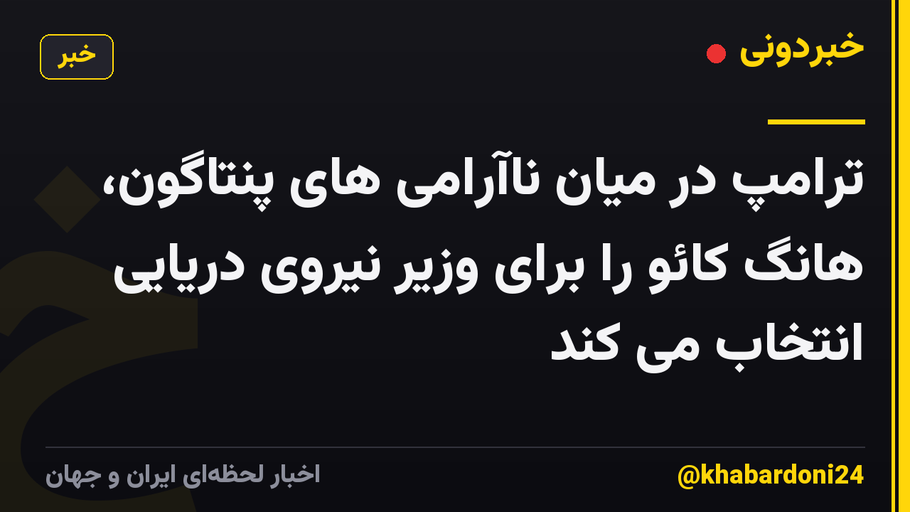 ترامپ در میان ناآرامی های پنتاگون، هانگ کائو را برای وزیر نیروی دریایی انتخاب می کند