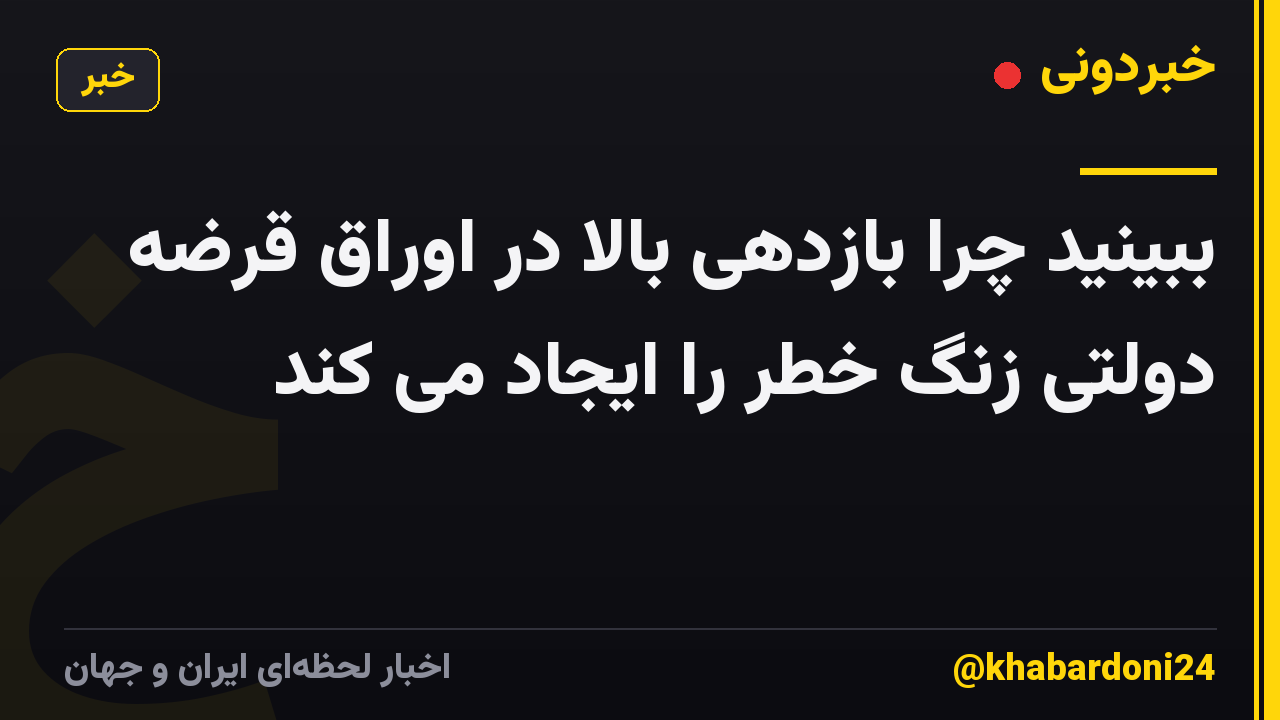 ببینید چرا بازدهی بالا در اوراق قرضه دولتی زنگ خطر را ایجاد می کند