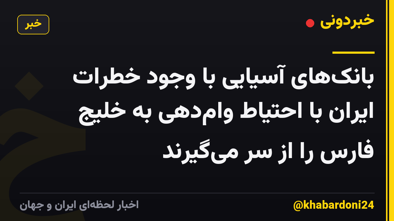 بانک‌های آسیایی با وجود خطرات ایران با احتیاط وام‌دهی به خلیج فارس را از سر می‌گیرند