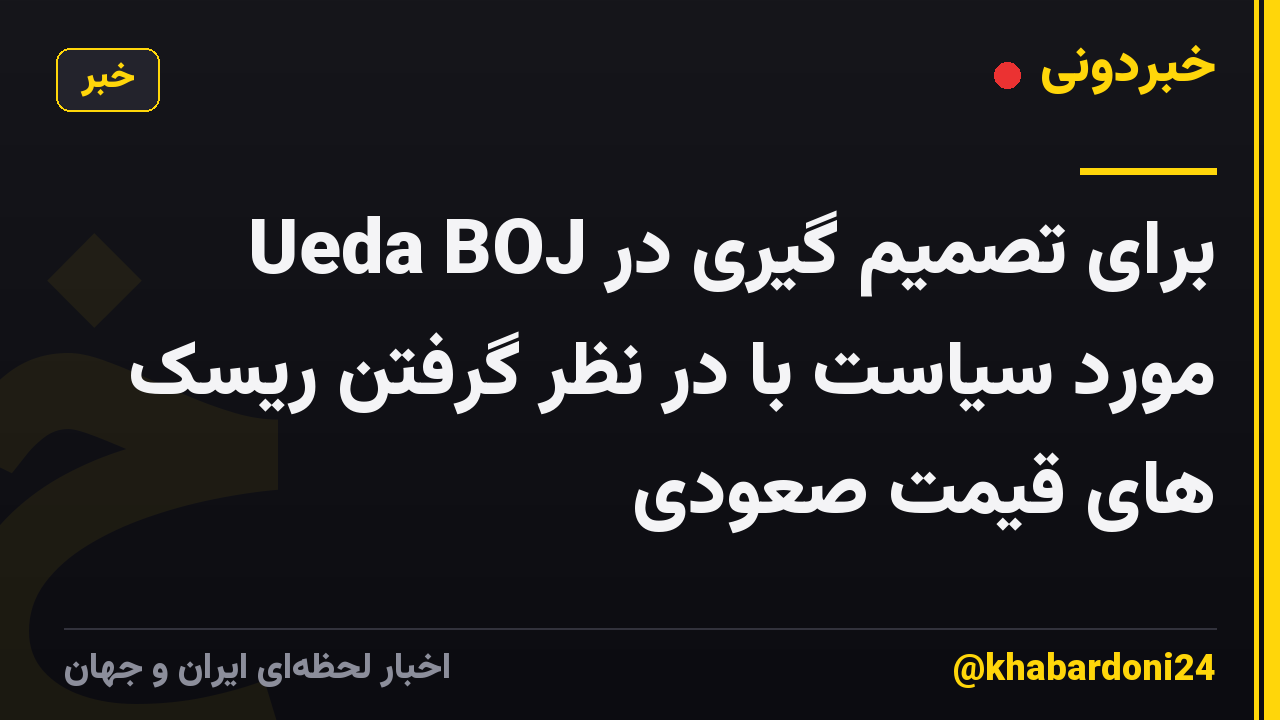 Ueda BOJ برای تصمیم گیری در مورد سیاست با در نظر گرفتن ریسک های قیمت صعودی