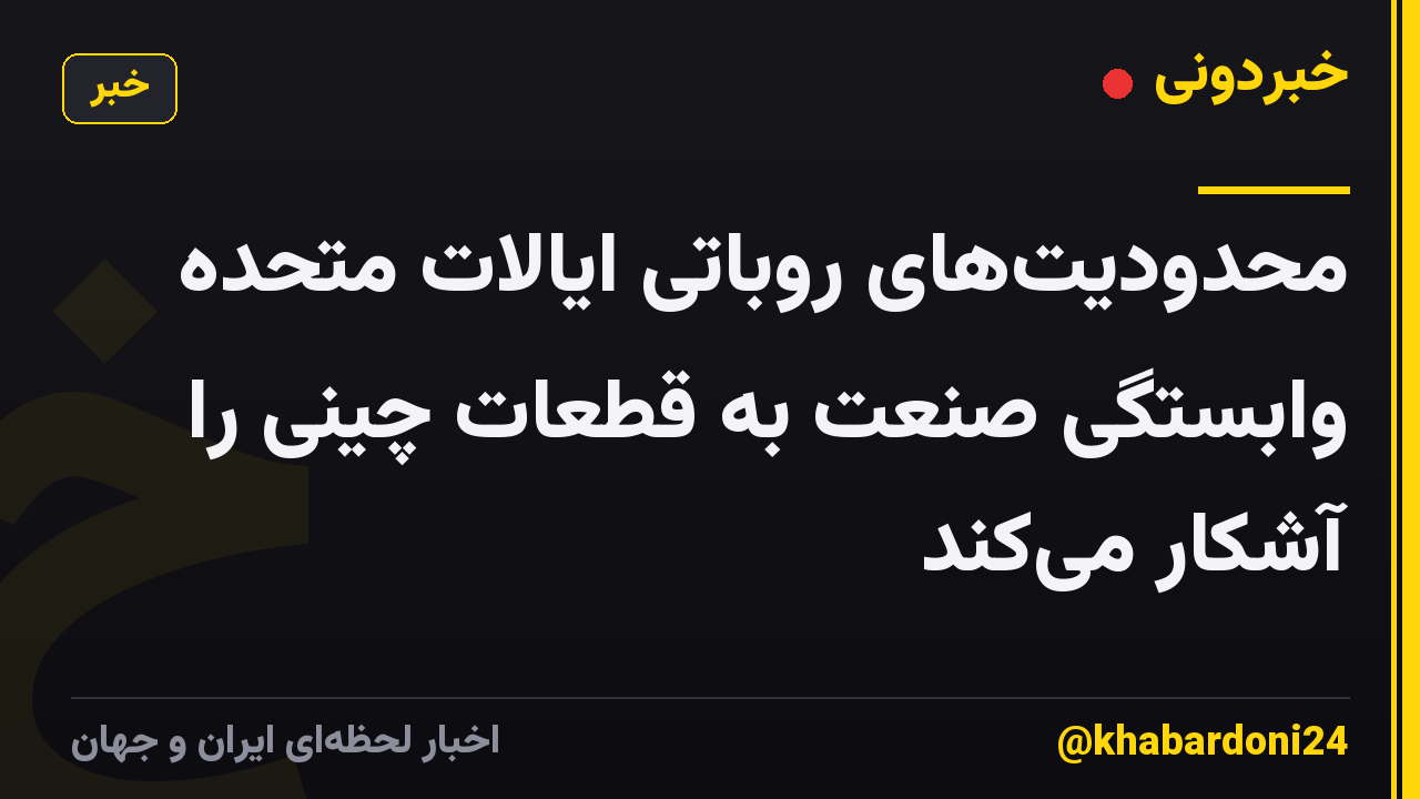 محدودیت‌های روباتی ایالات متحده وابستگی صنعت به قطعات چینی را آشکار می‌کند