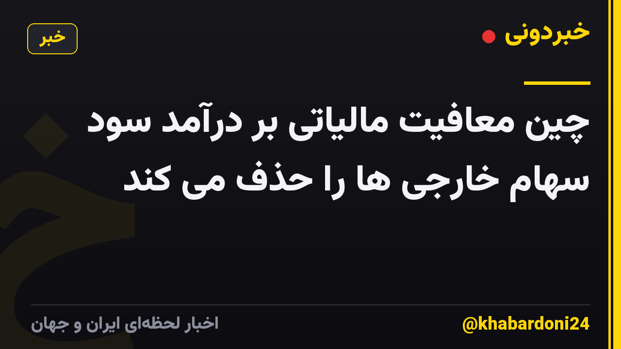 چین معافیت مالیاتی بر درآمد سود سهام خارجی ها را حذف می کند