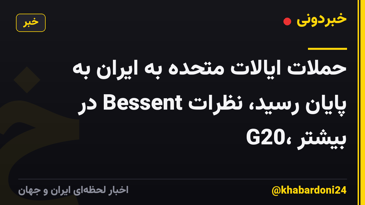 حملات ایالات متحده به ایران به پایان رسید، نظرات Bessent در G20، بیشتر
