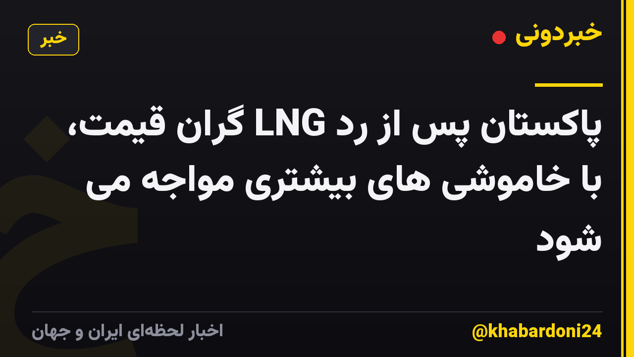 پاکستان پس از رد LNG گران قیمت، با خاموشی های بیشتری مواجه می شود