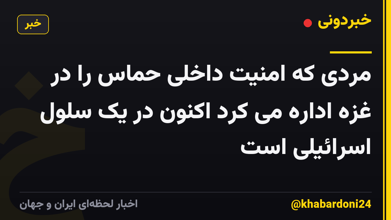 مردی که امنیت داخلی حماس را در غزه اداره می کرد اکنون در یک سلول اسرائیلی است