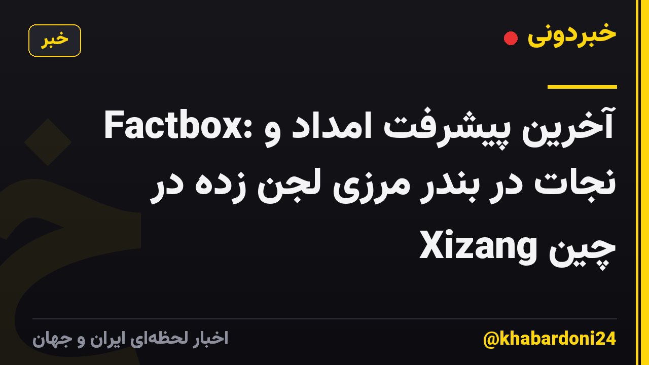 Factbox: آخرین پیشرفت امداد و نجات در بندر مرزی لجن زده در Xizang چین