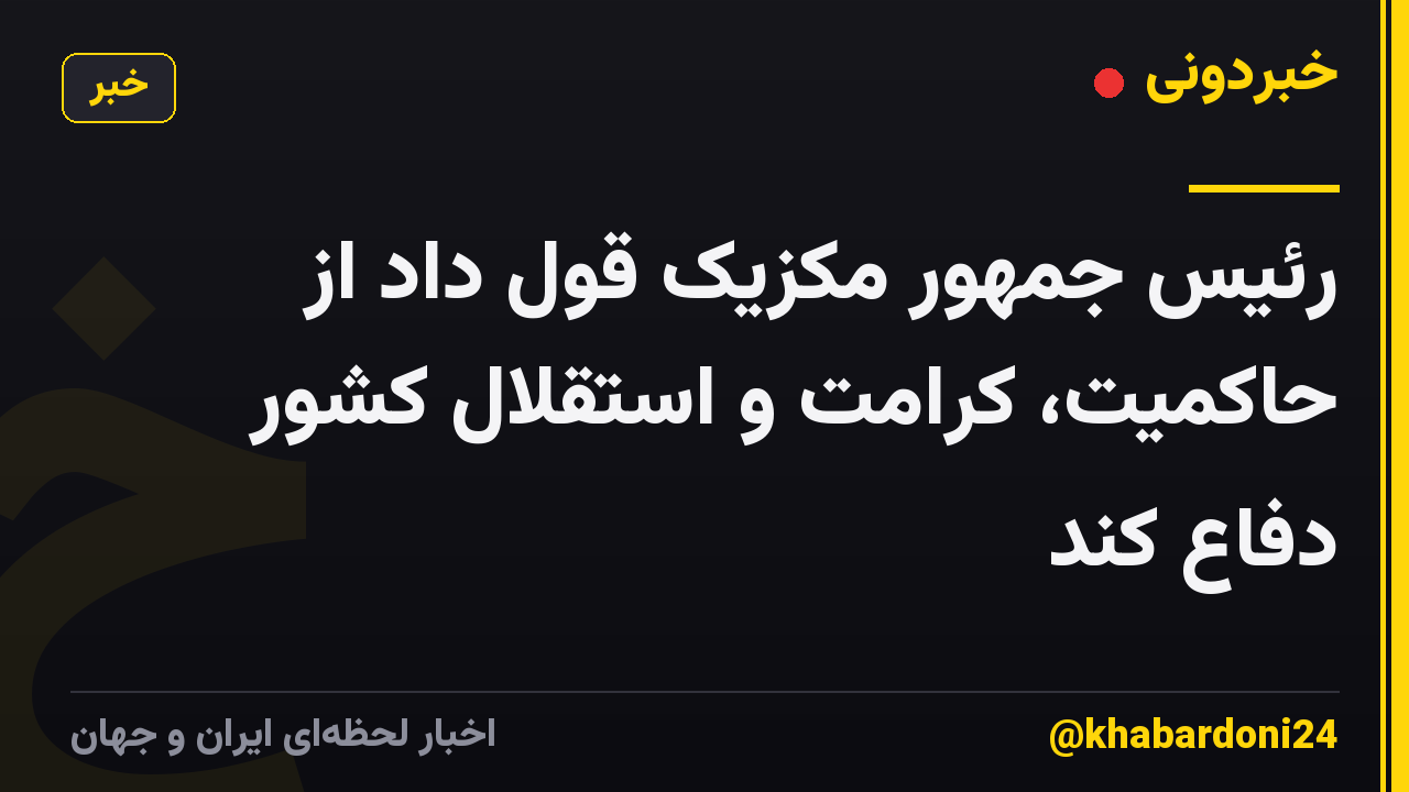 رئیس جمهور مکزیک قول داد از حاکمیت، کرامت و استقلال کشور دفاع کند