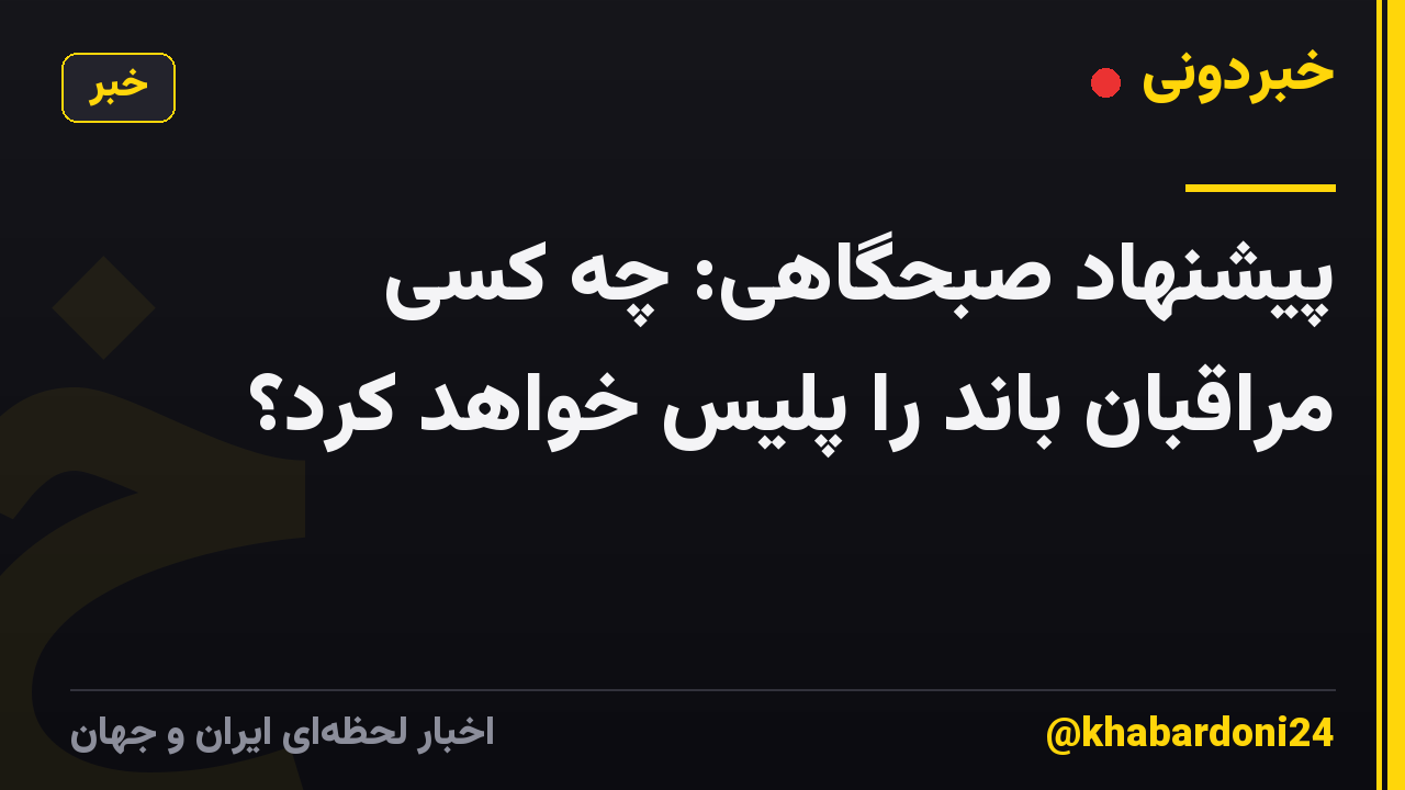پیشنهاد صبحگاهی: چه کسی مراقبان باند را پلیس خواهد کرد؟