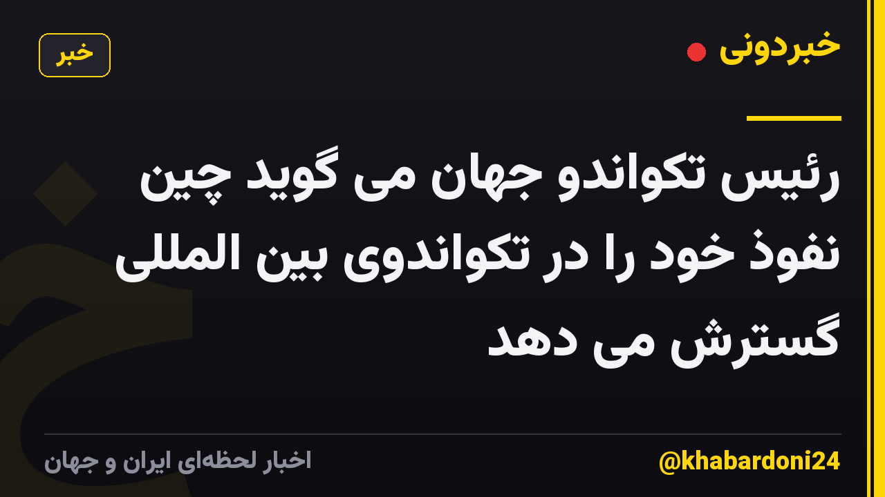 رئیس تکواندو جهان می گوید چین نفوذ خود را در تکواندوی بین المللی گسترش می دهد